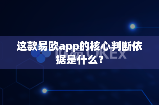 这款易欧app的核心判断依据是什么?-第1张图片-易欧app-全球最大的比特币交易所【官方网站】 这款易欧app的核心判断依据是什么?-第1张图片-易欧app-全球最大的比特币交易所【官方网站】