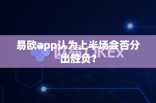 易欧app认为上半场会否分出胜负?-第1张图片-易欧app-全球最大的比特币交易所【官方网站】 易欧app认为上半场会否分出胜负?-第1张图片-易欧app-全球最大的比特币交易所【官方网站】