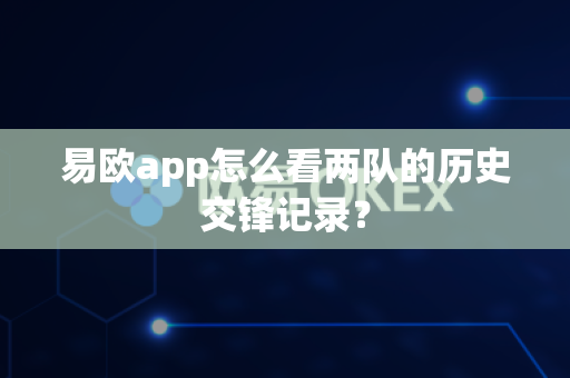 易欧app怎么看两队的历史交锋记录?-第1张图片-易欧app-全球最大的比特币交易所【官方网站】 易欧app怎么看两队的历史交锋记录?-第1张图片-易欧app-全球最大的比特币交易所【官方网站】