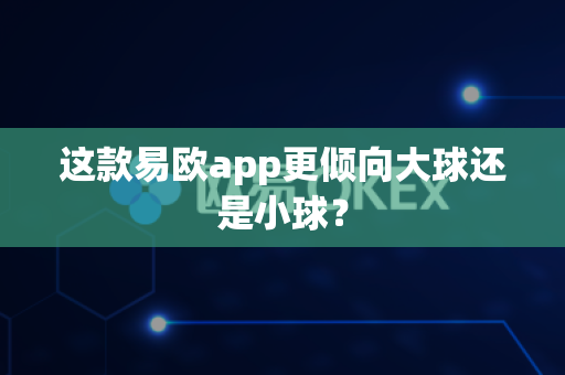 这款易欧app更倾向大球还是小球?-第1张图片-易欧app-全球最大的比特币交易所【官方网站】 这款易欧app更倾向大球还是小球?-第1张图片-易欧app-全球最大的比特币交易所【官方网站】
