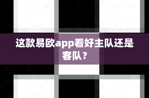 这款易欧app看好主队还是客队?-第1张图片-易欧app-全球最大的比特币交易所【官方网站】 这款易欧app看好主队还是客队?-第1张图片-易欧app-全球最大的比特币交易所【官方网站】