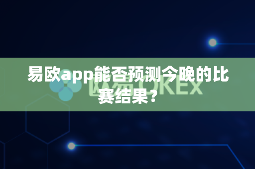 易欧app能否预测今晚的比赛结果?-第1张图片-易欧app-全球最大的比特币交易所【官方网站】 易欧app能否预测今晚的比赛结果?-第1张图片-易欧app-全球最大的比特币交易所【官方网站】