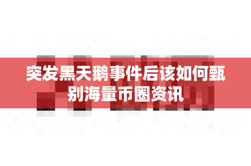 突发黑天鹅事件后该如何甄别海量币圈资讯-第1张图片-易欧app-全球最大的比特币交易所【官方网站】 突发黑天鹅事件后该如何甄别海量币圈资讯-第1张图片-易欧app-全球最大的比特币交易所【官方网站】