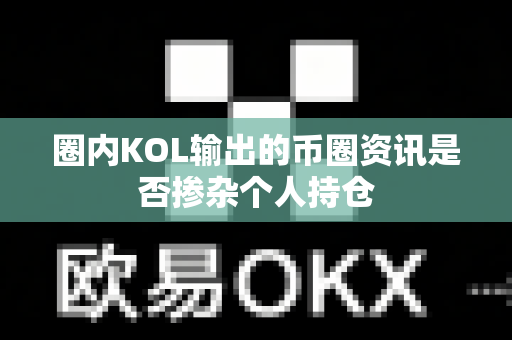 圈内KOL输出的币圈资讯是否掺杂个人持仓-第1张图片-易欧app-全球最大的比特币交易所【官方网站】 圈内KOL输出的币圈资讯是否掺杂个人持仓-第1张图片-易欧app-全球最大的比特币交易所【官方网站】