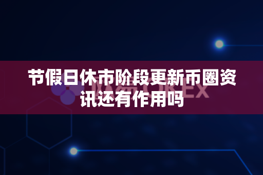 节假日休市阶段更新币圈资讯还有作用吗-第1张图片-易欧app-全球最大的比特币交易所【官方网站】 节假日休市阶段更新币圈资讯还有作用吗-第1张图片-易欧app-全球最大的比特币交易所【官方网站】