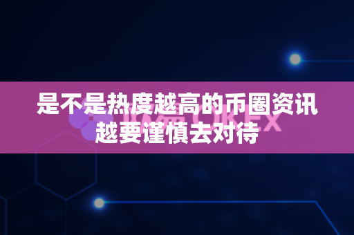 是不是热度越高的币圈资讯越要谨慎去对待-第1张图片-易欧app-全球最大的比特币交易所【官方网站】 是不是热度越高的币圈资讯越要谨慎去对待-第1张图片-易欧app-全球最大的比特币交易所【官方网站】
