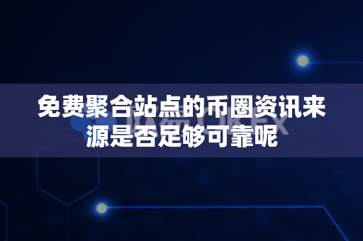 免费聚合站点的币圈资讯来源是否足够可靠呢-第1张图片-易欧app-全球最大的比特币交易所【官方网站】 免费聚合站点的币圈资讯来源是否足够可靠呢-第1张图片-易欧app-全球最大的比特币交易所【官方网站】