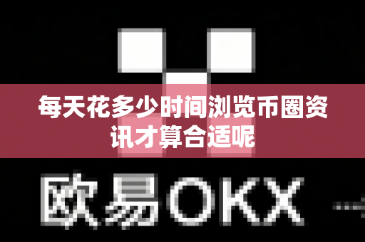 每天花多少时间浏览币圈资讯才算合适呢-第1张图片-易欧app-全球最大的比特币交易所【官方网站】 每天花多少时间浏览币圈资讯才算合适呢-第1张图片-易欧app-全球最大的比特币交易所【官方网站】