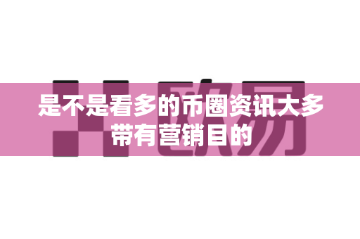 是不是看多的币圈资讯大多带有营销目的-第1张图片-易欧app-全球最大的比特币交易所【官方网站】 是不是看多的币圈资讯大多带有营销目的-第1张图片-易欧app-全球最大的比特币交易所【官方网站】