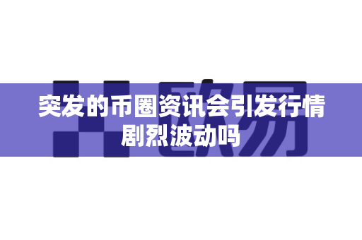 突发的币圈资讯会引发行情剧烈波动吗-第1张图片-易欧app-全球最大的比特币交易所【官方网站】 突发的币圈资讯会引发行情剧烈波动吗-第1张图片-易欧app-全球最大的比特币交易所【官方网站】