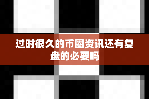 过时很久的币圈资讯还有复盘的必要吗-第1张图片-易欧app-全球最大的比特币交易所【官方网站】 过时很久的币圈资讯还有复盘的必要吗-第1张图片-易欧app-全球最大的比特币交易所【官方网站】