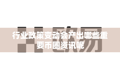 行业政策变动会产出哪些重要币圈资讯呢-第1张图片-易欧app-全球最大的比特币交易所【官方网站】 行业政策变动会产出哪些重要币圈资讯呢-第1张图片-易欧app-全球最大的比特币交易所【官方网站】