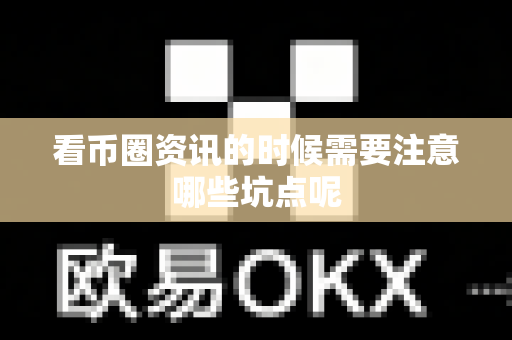 看币圈资讯的时候需要注意哪些坑点呢-第1张图片-易欧app-全球最大的比特币交易所【官方网站】 看币圈资讯的时候需要注意哪些坑点呢-第1张图片-易欧app-全球最大的比特币交易所【官方网站】