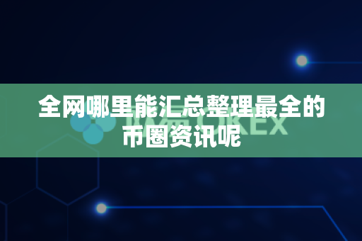 全网哪里能汇总整理最全的币圈资讯呢-第1张图片-易欧app-全球最大的比特币交易所【官方网站】 全网哪里能汇总整理最全的币圈资讯呢-第1张图片-易欧app-全球最大的比特币交易所【官方网站】