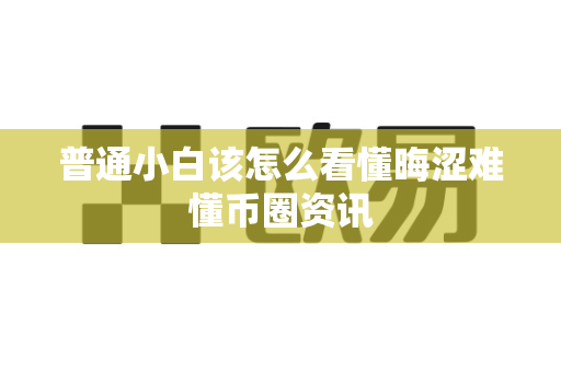普通小白该怎么看懂晦涩难懂币圈资讯-第1张图片-易欧app-全球最大的比特币交易所【官方网站】 普通小白该怎么看懂晦涩难懂币圈资讯-第1张图片-易欧app-全球最大的比特币交易所【官方网站】