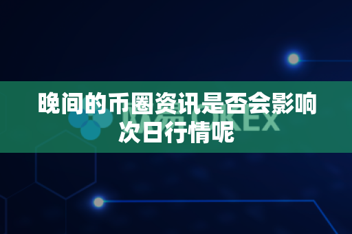 晚间的币圈资讯是否会影响次日行情呢-第1张图片-易欧app-全球最大的比特币交易所【官方网站】 晚间的币圈资讯是否会影响次日行情呢-第1张图片-易欧app-全球最大的比特币交易所【官方网站】