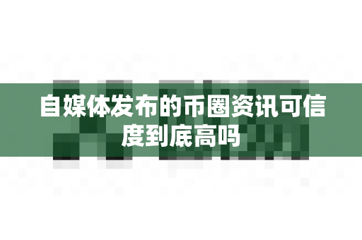 自媒体发布的币圈资讯可信度到底高吗-第1张图片-易欧app-全球最大的比特币交易所【官方网站】 自媒体发布的币圈资讯可信度到底高吗-第1张图片-易欧app-全球最大的比特币交易所【官方网站】