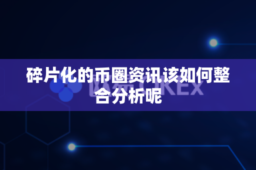 碎片化的币圈资讯该如何整合分析呢-第1张图片-易欧app-全球最大的比特币交易所【官方网站】 碎片化的币圈资讯该如何整合分析呢-第1张图片-易欧app-全球最大的比特币交易所【官方网站】