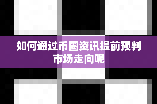 如何通过币圈资讯提前预判市场走向呢-第1张图片-易欧app-全球最大的比特币交易所【官方网站】 如何通过币圈资讯提前预判市场走向呢-第1张图片-易欧app-全球最大的比特币交易所【官方网站】