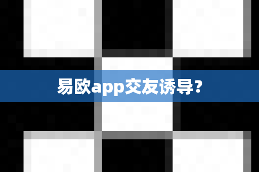 易欧app交友诱导?-第1张图片-易欧app-全球最大的比特币交易所【官方网站】 易欧app交友诱导?-第1张图片-易欧app-全球最大的比特币交易所【官方网站】