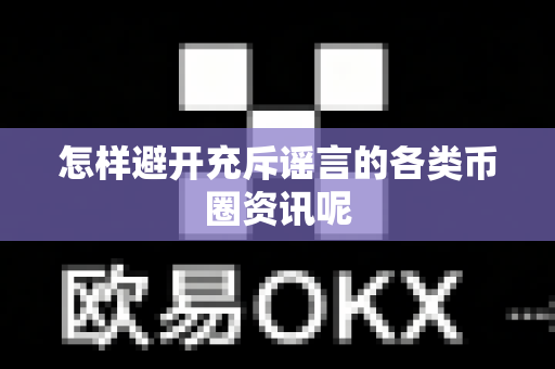 怎样避开充斥谣言的各类币圈资讯呢-第1张图片-易欧app-全球最大的比特币交易所【官方网站】 怎样避开充斥谣言的各类币圈资讯呢-第1张图片-易欧app-全球最大的比特币交易所【官方网站】