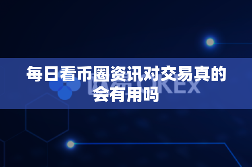 每日看币圈资讯对交易真的会有用吗-第1张图片-易欧app-全球最大的比特币交易所【官方网站】 每日看币圈资讯对交易真的会有用吗-第1张图片-易欧app-全球最大的比特币交易所【官方网站】