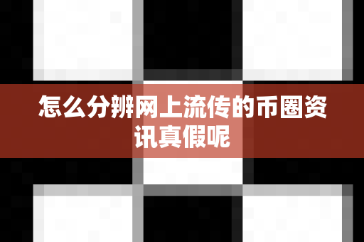 怎么分辨网上流传的币圈资讯真假呢-第1张图片-易欧app-全球最大的比特币交易所【官方网站】 怎么分辨网上流传的币圈资讯真假呢-第1张图片-易欧app-全球最大的比特币交易所【官方网站】