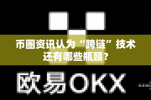 币圈资讯认为“跨链”技术还有哪些瓶颈？