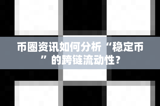币圈资讯如何分析“稳定币”的跨链流动性？