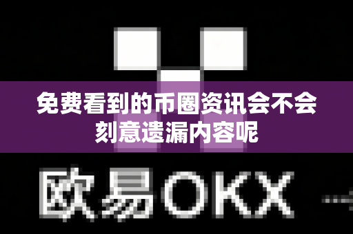 免费看到的币圈资讯会不会刻意遗漏内容呢-第1张图片-易欧app-全球最大的比特币交易所【官方网站】 免费看到的币圈资讯会不会刻意遗漏内容呢-第1张图片-易欧app-全球最大的比特币交易所【官方网站】