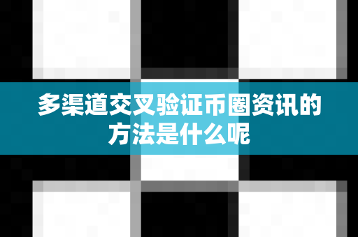 多渠道交叉验证币圈资讯的方法是什么呢-第1张图片-易欧app-全球最大的比特币交易所【官方网站】 多渠道交叉验证币圈资讯的方法是什么呢-第1张图片-易欧app-全球最大的比特币交易所【官方网站】