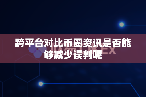 跨平台对比币圈资讯是否能够减少误判呢-第1张图片-易欧app-全球最大的比特币交易所【官方网站】 跨平台对比币圈资讯是否能够减少误判呢-第1张图片-易欧app-全球最大的比特币交易所【官方网站】