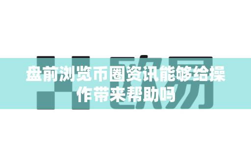 盘前浏览币圈资讯能够给操作带来帮助吗-第1张图片-易欧app-全球最大的比特币交易所【官方网站】 盘前浏览币圈资讯能够给操作带来帮助吗-第1张图片-易欧app-全球最大的比特币交易所【官方网站】