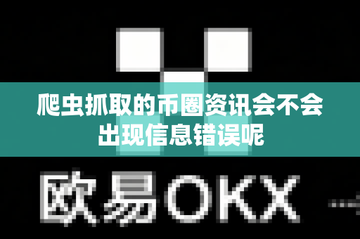 爬虫抓取的币圈资讯会不会出现信息错误呢-第1张图片-易欧app-全球最大的比特币交易所【官方网站】