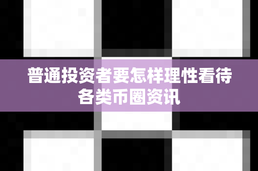 普通投资者要怎样理性看待各类币圈资讯-第1张图片-易欧app-全球最大的比特币交易所【官方网站】 普通投资者要怎样理性看待各类币圈资讯-第1张图片-易欧app-全球最大的比特币交易所【官方网站】