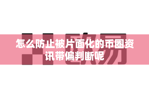 怎么防止被片面化的币圈资讯带偏判断呢-第1张图片-易欧app-全球最大的比特币交易所【官方网站】
