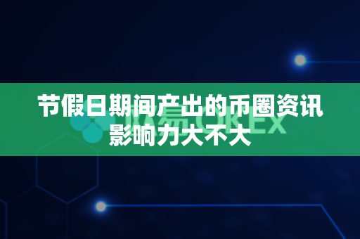 节假日期间产出的币圈资讯影响力大不大-第1张图片-易欧app-全球最大的比特币交易所【官方网站】 节假日期间产出的币圈资讯影响力大不大-第1张图片-易欧app-全球最大的比特币交易所【官方网站】