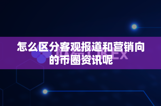 怎么区分客观报道和营销向的币圈资讯呢-第1张图片-易欧app-全球最大的比特币交易所【官方网站】 怎么区分客观报道和营销向的币圈资讯呢-第1张图片-易欧app-全球最大的比特币交易所【官方网站】