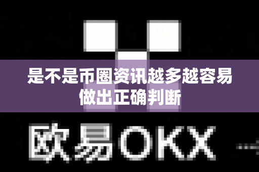 是不是币圈资讯越多越容易做出正确判断-第1张图片-易欧app-全球最大的比特币交易所【官方网站】