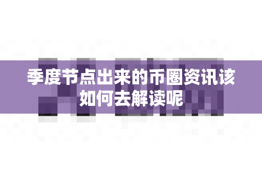 季度节点出来的币圈资讯该如何去解读呢-第1张图片-易欧app-全球最大的比特币交易所【官方网站】
