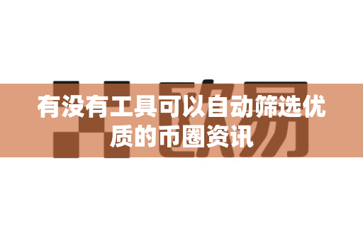 有没有工具可以自动筛选优质的币圈资讯-第1张图片-易欧app-全球最大的比特币交易所【官方网站】