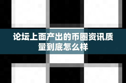 论坛上面产出的币圈资讯质量到底怎么样-第1张图片-易欧app-全球最大的比特币交易所【官方网站】 论坛上面产出的币圈资讯质量到底怎么样-第1张图片-易欧app-全球最大的比特币交易所【官方网站】