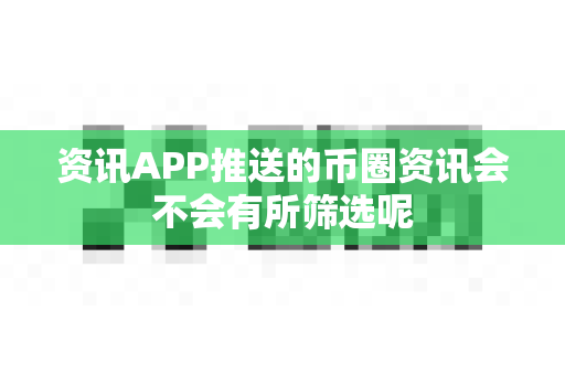 资讯APP推送的币圈资讯会不会有所筛选呢-第1张图片-易欧app-全球最大的比特币交易所【官方网站】 资讯APP推送的币圈资讯会不会有所筛选呢-第1张图片-易欧app-全球最大的比特币交易所【官方网站】