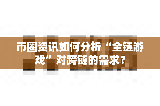 币圈资讯如何分析“全链游戏”对跨链的需求？