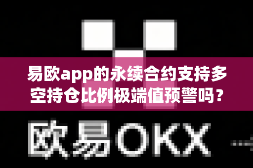 易欧app的永续合约支持多空持仓比例极端值预警吗？