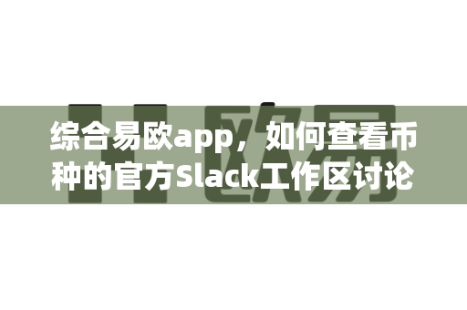 综合易欧app，如何查看币种的官方Slack工作区讨论内容？