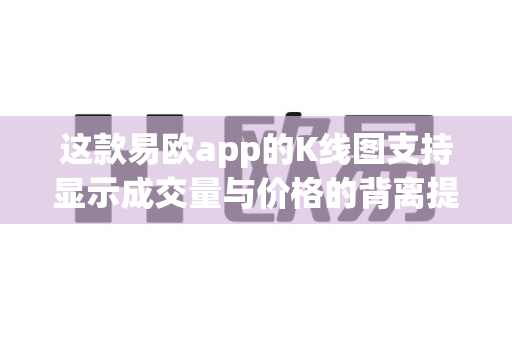 这款易欧app的K线图支持显示成交量与价格的背离提示吗？
