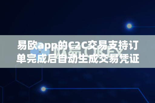 易欧app的C2C交易支持订单完成后自动生成交易凭证吗？