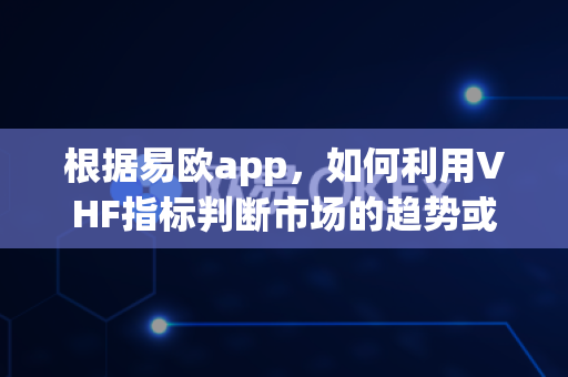 根据易欧app，如何利用VHF指标判断市场的趋势或震荡状态？