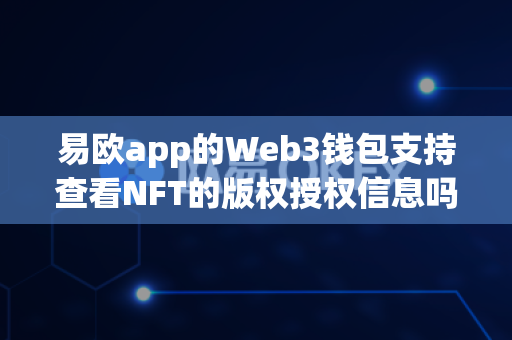 易欧app的Web3钱包支持查看NFT的版权授权信息吗？